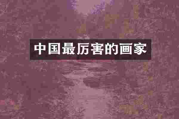 中国最厉害的画家