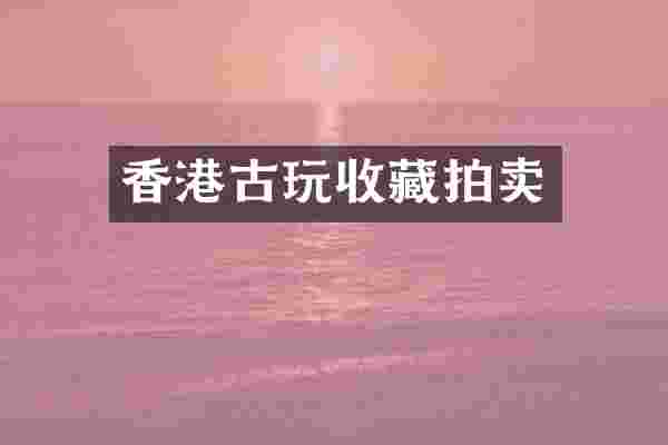 香港古玩收藏拍卖