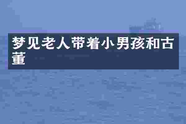 梦见老人带着小男孩和古董