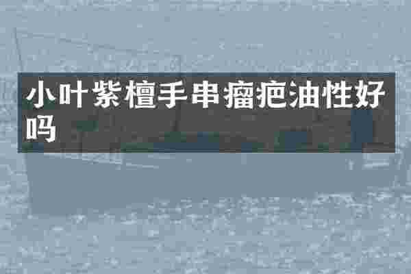 小叶紫檀手串瘤疤油性好吗