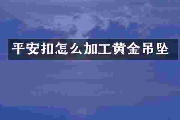 平安扣怎么加工黄金吊坠