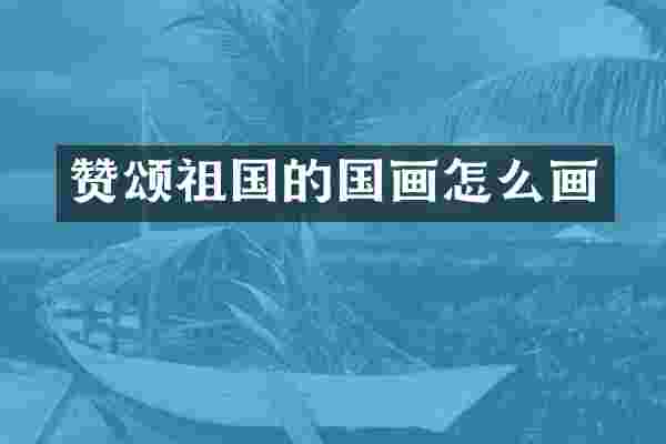 赞颂祖国的国画怎么画