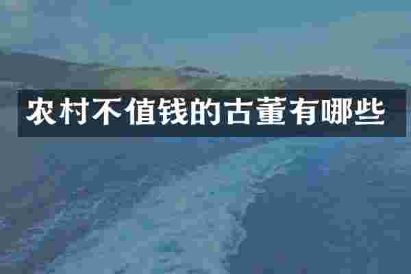 农村不值钱的古董有哪些