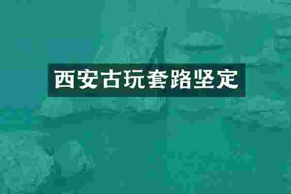 西安古玩套路坚定