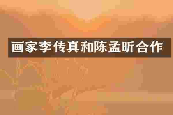 画家李传真和陈孟昕合作