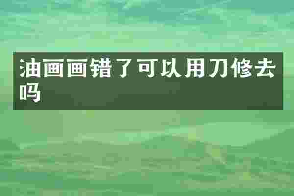 油画画错了可以用刀修去吗