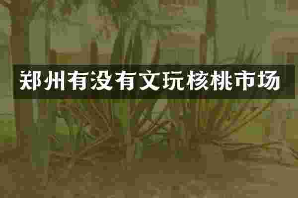 郑州有没有文玩核桃市场