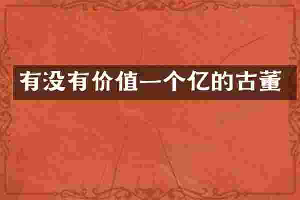 有没有价值一个亿的古董