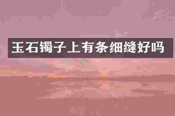 玉石镯子上有条细缝好吗