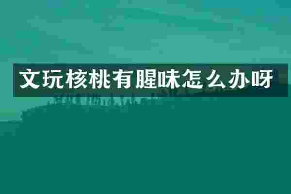 文玩核桃有腥味怎么办呀
