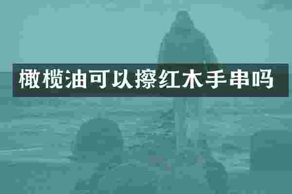 橄榄油可以擦红木手串吗