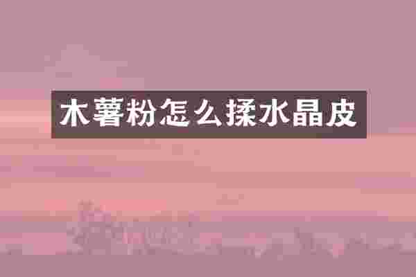 木薯粉怎么揉水晶皮