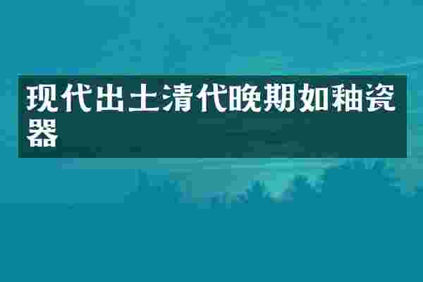 现代出土清代晚期如釉瓷器