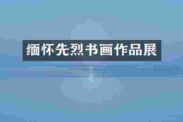 缅怀先烈书画作品展