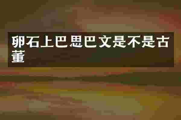 卵石上巴思巴文是不是古董