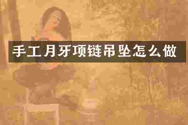 手工月牙项链吊坠怎么做