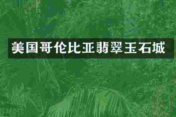 美国哥伦比亚翡翠玉石城