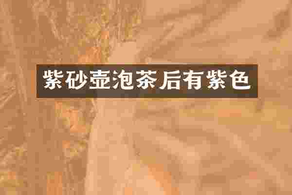 紫砂壶泡茶后有紫色