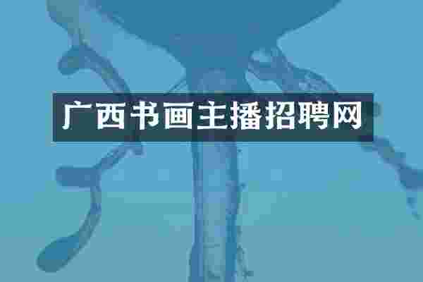 广西书画主播招聘网