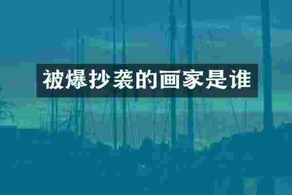 被爆抄袭的画家是谁