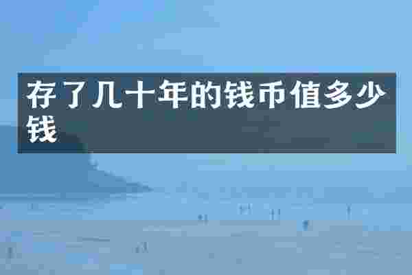 存了几十年的钱币值多少钱
