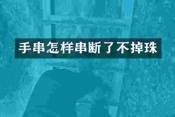 手串怎样串断了不掉珠
