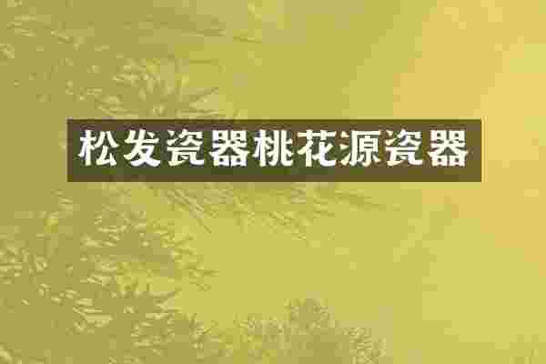 松发瓷器桃花源瓷器