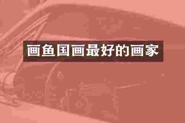画鱼国画最好的画家