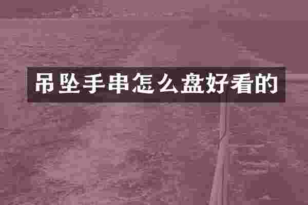 吊坠手串怎么盘好看的