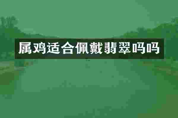 属鸡适合佩戴翡翠吗吗