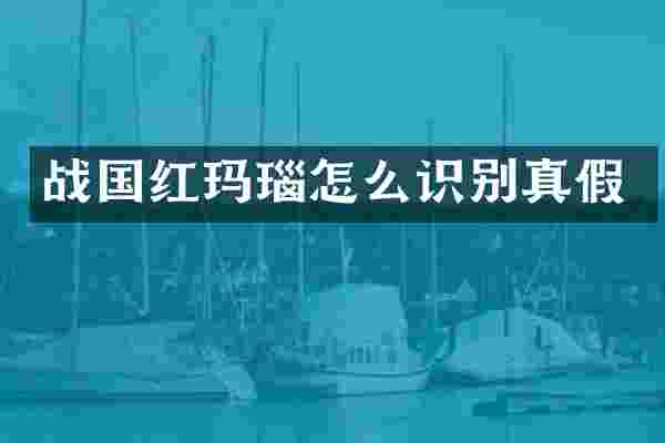 战国红玛瑙怎么识别真假