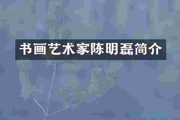 书画艺术家陈明磊简介