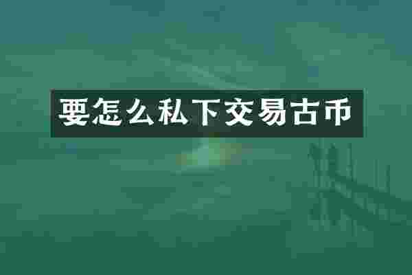要怎么私下交易古币