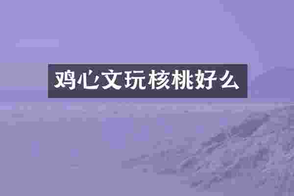 鸡心文玩核桃好么