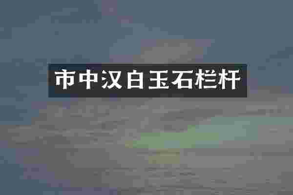 市中汉白玉石栏杆