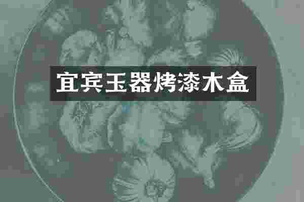 宜宾玉器烤漆木盒