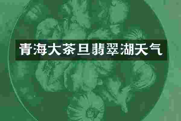 青海大茶旦翡翠湖天气