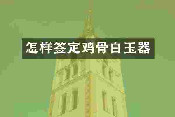 怎样签定鸡骨白玉器