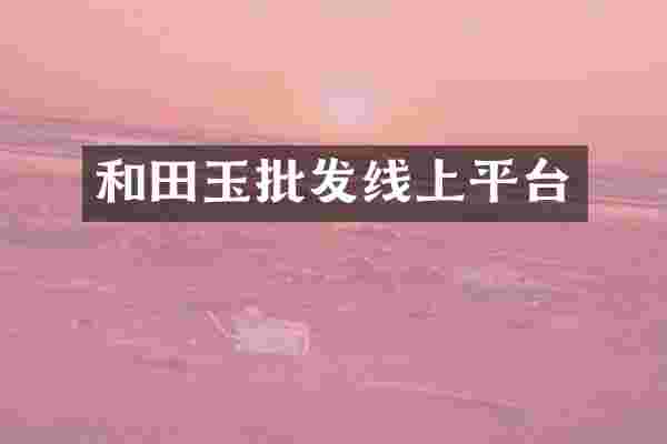 和田玉批发线上平台