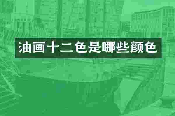 油画十二色是哪些颜色