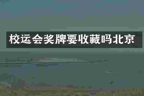 校运会奖牌要收藏吗北京