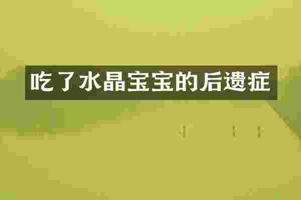吃了水晶宝宝的后遗症