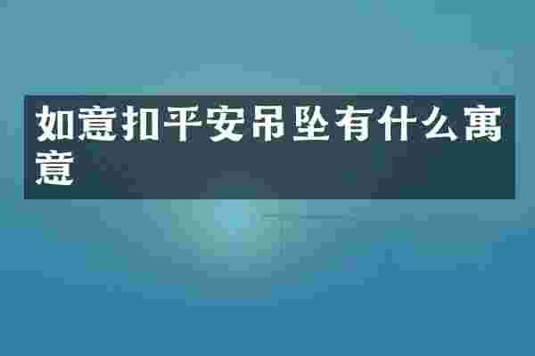 如意扣平安吊坠有什么寓意