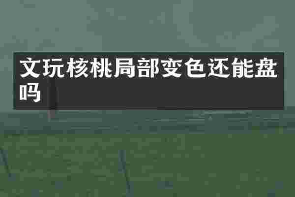 文玩核桃局部变色还能盘吗