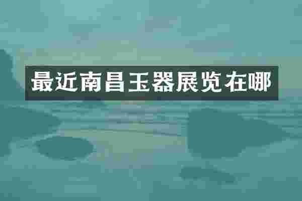 最近南昌玉器展览在哪