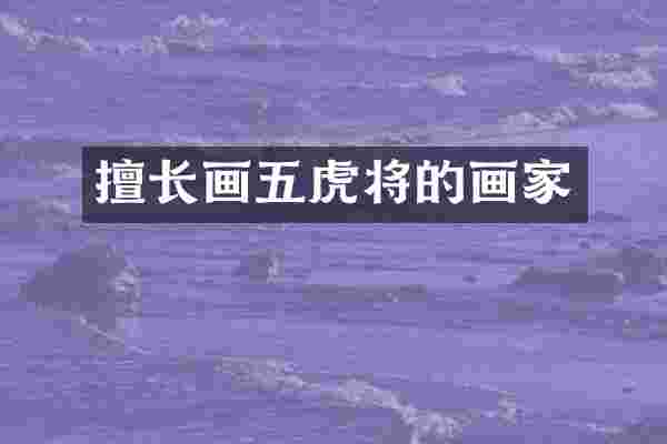 擅长画五虎将的画家