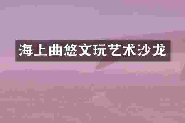 海上曲悠文玩艺术沙龙