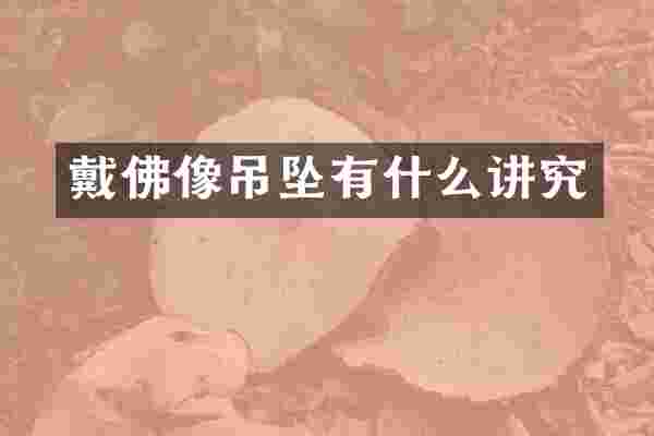 戴佛像吊坠有什么讲究