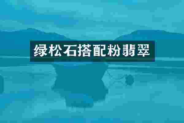 绿松石搭配粉翡翠