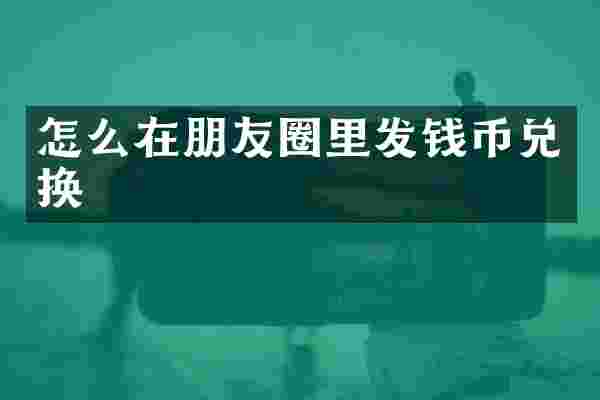 怎么在朋友圈里发钱币兑换